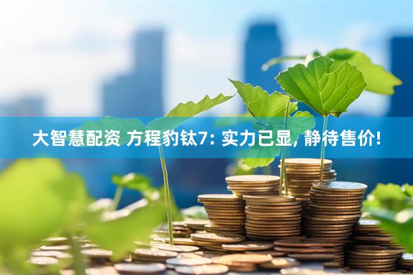 大智慧配资 方程豹钛7: 实力已显, 静待售价!