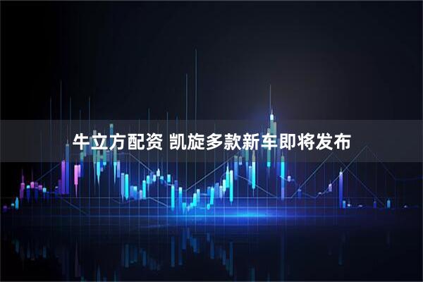 牛立方配资 凯旋多款新车即将发布