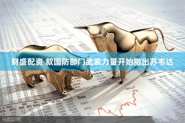 财盛配资 叙国防部门武装力量开始撤出苏韦达